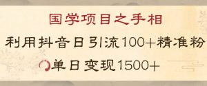 国学项目新玩法利用抖音引流精准国学粉日引100单人单日变现1500【揭秘】-16888副业资讯
