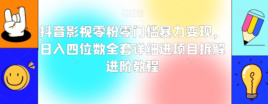 抖音影视零粉零门槛暴力变现，日入四位数全套详细进项目拆解进阶教程【揭秘】-16888副业资讯