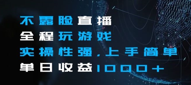 不露脸直播全程玩游戏，实操性强，上手简单，单日收益1000+【揭秘】-16888副业资讯