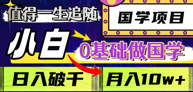 值得一生追随的国学项目，长期饭票，小白也可0基础做国学，日入3000，月入10W+【揭秘】-16888副业资讯