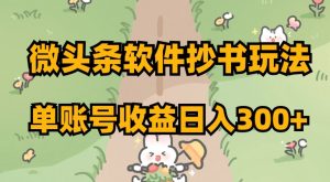 微头条软件抄书玩法，单账号收益日入300+【揭秘】-16888副业资讯