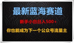 最新蓝海赛道,新手小白日入500+,你也能成为下一个公众号流量主【揭秘】-16888副业资讯
