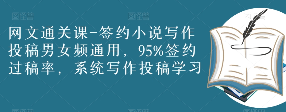 网文通关课-签约小说写作投稿男女频通用，95%签约过稿率，系统写作投稿学习-16888副业资讯