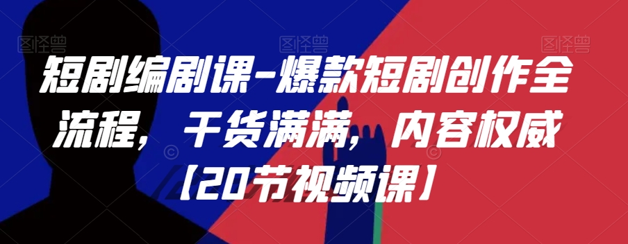 短剧编剧课-爆款短剧创作全流程，干货满满，内容权威【20节视频课】-16888副业资讯