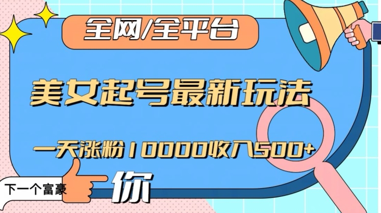 全网，全平台，美女起号最新玩法一天涨粉10000收入500+【揭秘】-16888副业资讯