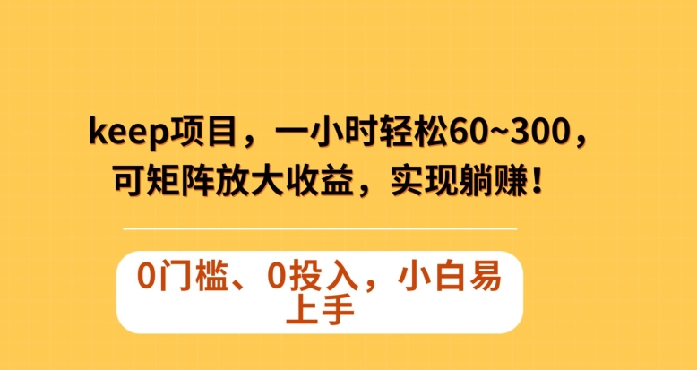 Keep蓝海项目，一小时轻松60~300＋，可矩阵放大收益，可实现躺赚【揭秘】-16888副业资讯