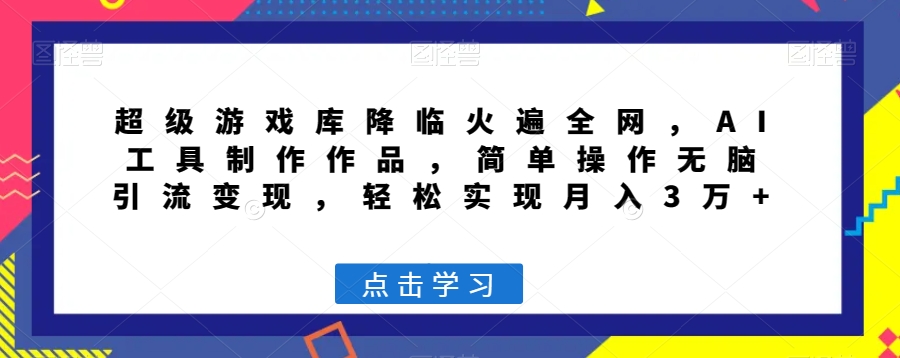超级游戏库降临火遍全网，AI工具制作作品，简单操作无脑引流变现，轻松实现月入3万+【揭秘】-16888副业资讯