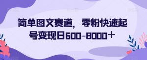 简单图文赛道，零粉快速起号变现日600-8000＋-16888副业资讯