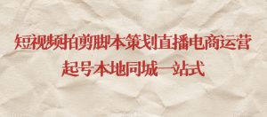 短视频拍剪脚本策划直播电商运营起号本地同城一站式-16888副业资讯