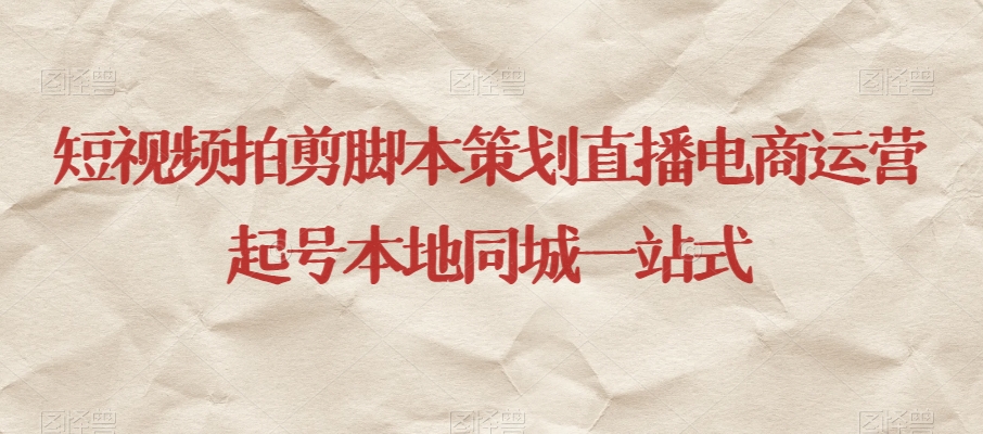 短视频拍剪脚本策划直播电商运营起号本地同城一站式-16888副业资讯