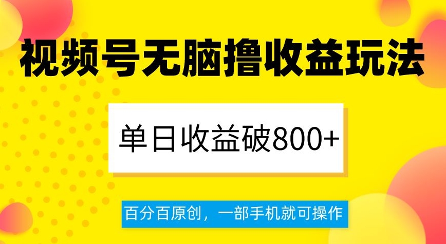 视频号无脑撸收益玩法，单日收益破800+，百分百原创，一部手机就可操作【揭秘】-16888副业资讯