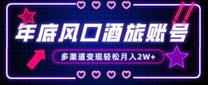 年底大风口旅游赛道酒旅账号，多渠道变现，小白也能月入2W+【揭秘】-16888副业资讯