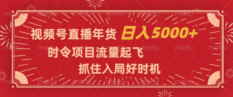 视频号直播年货，时令项目流量起飞，抓住入局好时机，日入5000+【揭秘】-16888副业资讯