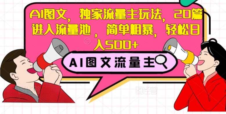 AI图文，独家流量主玩法，20篇进入流量池，简单粗暴，轻松日入500+【揭秘】-16888副业资讯