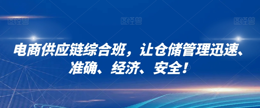 电商供应链综合班，让仓储管理迅速、准确、经济、安全！-16888副业资讯
