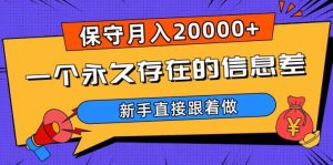 一个永久存在的信息差,保守月入20000+,新手直接跟着做【揭秘】-16888副业资讯