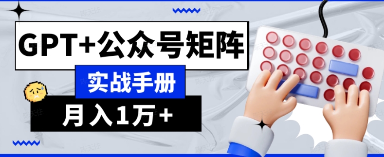 AI流量主系统课程基础版1.0，GPT+公众号矩阵实战手册【揭秘】-16888副业资讯