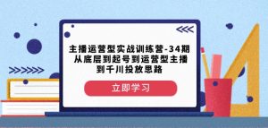 主播运营型实战训练营-第34期从底层到起号到运营型主播到千川投放思路-16888副业资讯