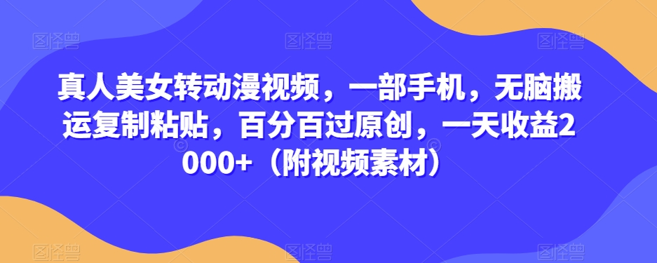 真人美女转动漫视频，一部手机，无脑搬运复制粘贴，百分百过原创，一天收益2000+（附视频素材）【揭秘】-16888副业资讯