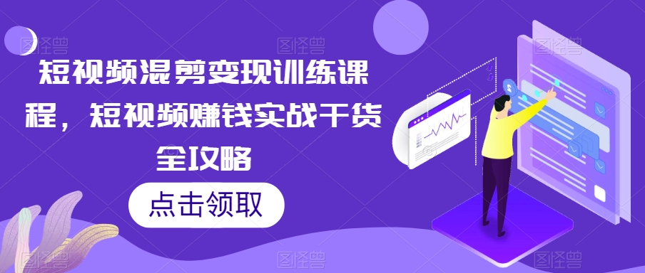 短视频混剪变现训练课程，短视频赚钱实战干货全攻略-16888副业资讯