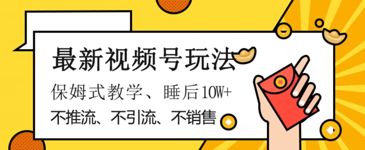 最新视频号玩法，不销售、不引流、不推广，躺着月入1W+，保姆式教学，小白轻松上手【揭秘】-16888副业资讯