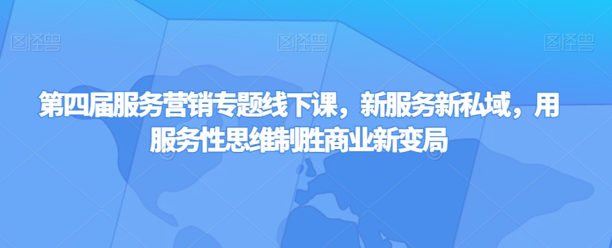 第四届服务营销专题线下课，新服务新私域，用服务性思维制胜商业新变局-16888副业资讯