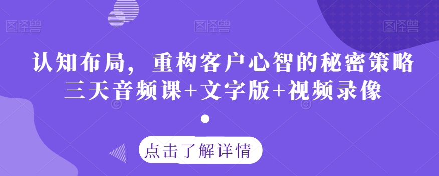 认知布局，重构客户心智的秘密策略三天音频课+文字版+视频录像-16888副业资讯