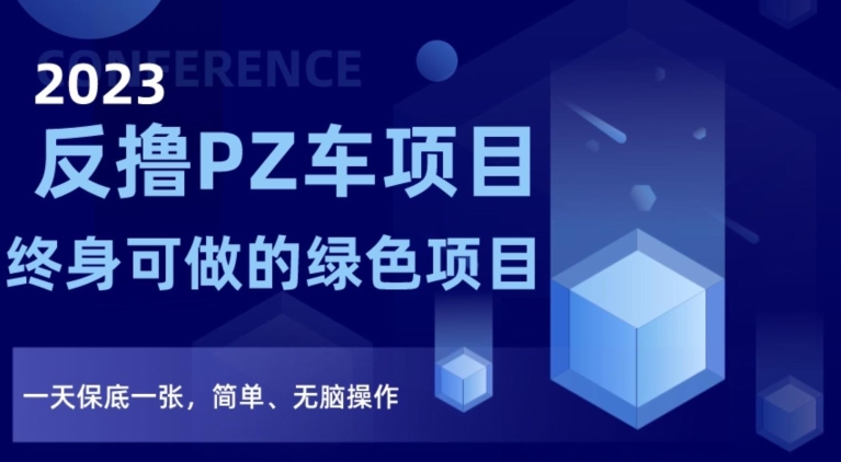 2023反撸PZ车项目，终身可做的绿色项目，一天保底一张，简单、无脑操作【仅揭秘】-16888副业资讯