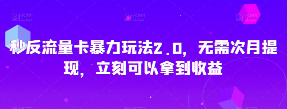 秒反流量卡暴力玩法2.0，无需次月提现，立刻可以拿到收益【揭秘】-16888副业资讯