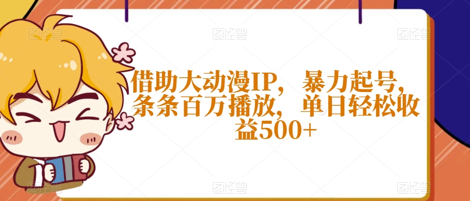 借助大动漫IP，暴力起号，条条百万播放，单日轻松收益500+【揭秘】-16888副业资讯