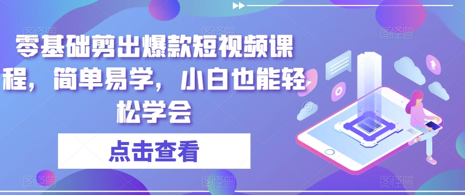 零基础剪出爆款短视频课程，简单易学，小白也能轻松学会-16888副业资讯