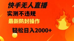 快手无人直播，不违规搭配最新的防封操作，轻松日入2000+【揭秘】-16888副业资讯