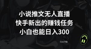 小说推文无人直播，快手新出的赚钱任务，小白也能日入300+【揭秘】-16888副业资讯
