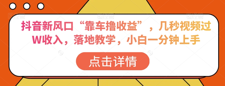 抖音新风口“靠车撸收益”，几秒视频过W收入，落地教学，小白一分钟上手【揭秘】-16888副业资讯