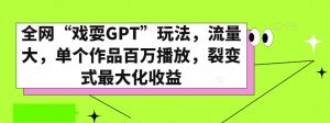 全网“戏耍GPT”玩法，流量大，单个作品百万播放，裂变式最大化收益【揭秘】-16888副业资讯