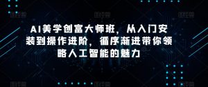 AI美学创富大师班,从入门安装到操作进阶,循序渐进带你领略人工智能的魅力-16888副业资讯