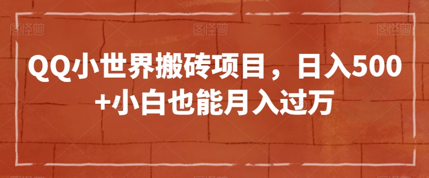 QQ小世界搬砖项目，日入500+小白也能月入过万【揭秘】-16888副业资讯