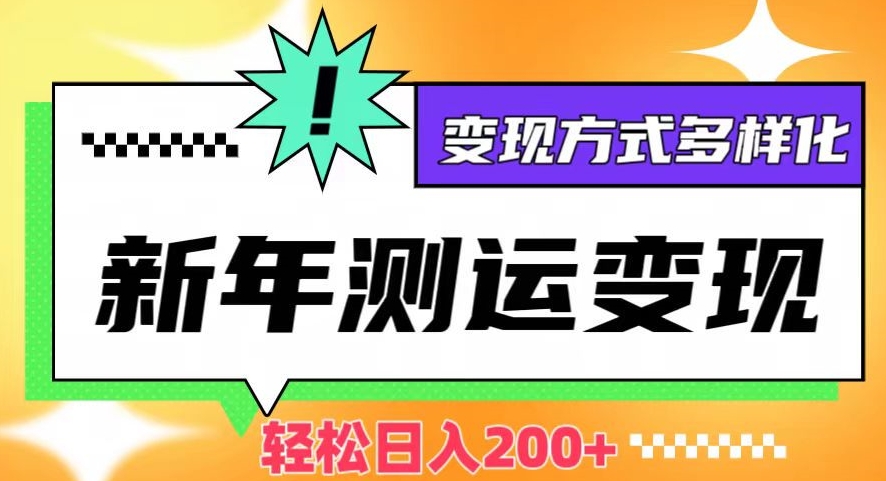 新年运势测试变现，日入200+，几分钟一条作品，变现方式多样化【揭秘】-16888副业资讯