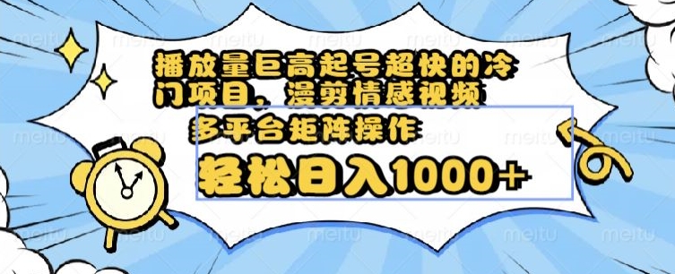 播放量巨高起号超快的冷门项目，漫剪情感视频，可多平台矩阵操作，轻松日入1000+【揭秘】-16888副业资讯