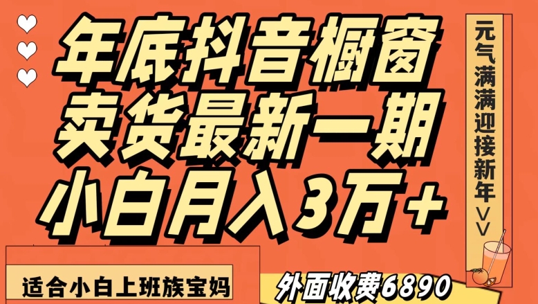 外面收费6890元年底抖音橱窗卖货最新一期，小白月入3万，适合小白上班族宝妈【揭秘】-16888副业资讯
