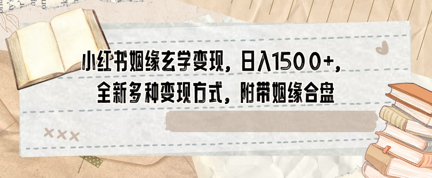 小红书姻缘玄学变现，日入1500+，全新多种变现方式，附带姻缘合盘【揭秘】-16888副业资讯