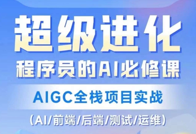程序员的AI必修课，AIGC全栈项目实战（AI/前端/后端/测试/运维)-16888副业资讯