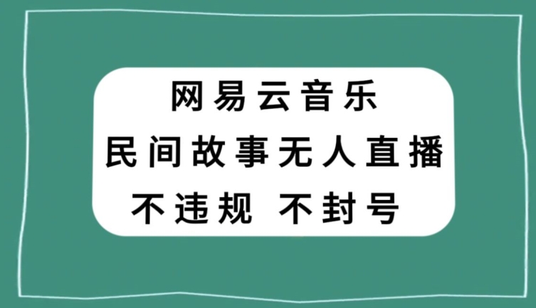 网易云民间故事无人直播，零投入低风险、人人可做【揭秘】-16888副业资讯
