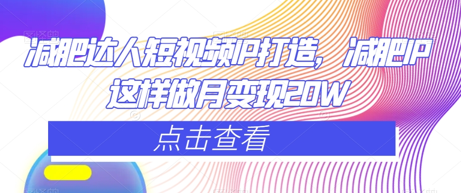 减肥达人短视频IP打造，减肥IP这样做月变现20W-16888副业资讯