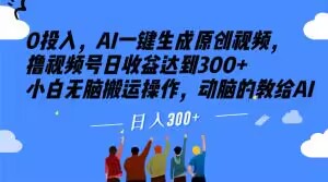 0投入，AI一键生成原创视频，撸视频号日收益达到300+小白无脑搬运操作，动脑的教给AI【揭秘】-16888副业资讯