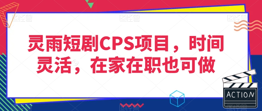 灵雨短剧CPS项目，时间灵活，在家在职也可做-16888副业资讯