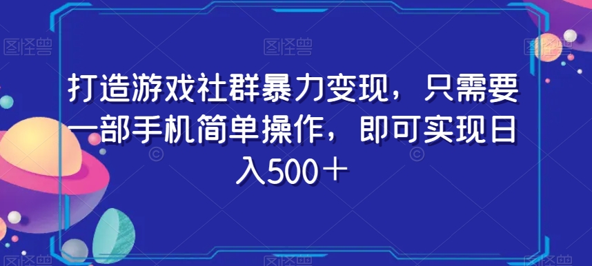 打造游戏社群暴力变现，只需要一部手机简单操作，即可实现日入500＋【揭秘】-16888副业资讯