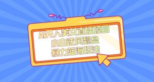 外面卖1980的AI无人美女直播项目，单号收益200+，妥妥蓝海项目【揭秘】-16888副业资讯