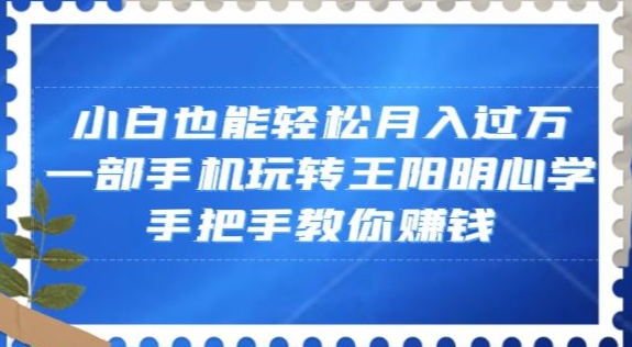 小白也能轻松月入过万，一部手机玩转王阳明心学，手把手教你赚钱【揭秘】-16888副业资讯
