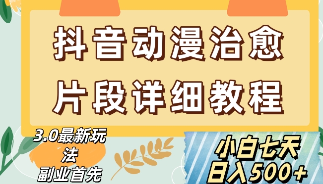 抖音热门赛道动漫片段详细制作课程，小白日入500+【揭秘】-16888副业资讯